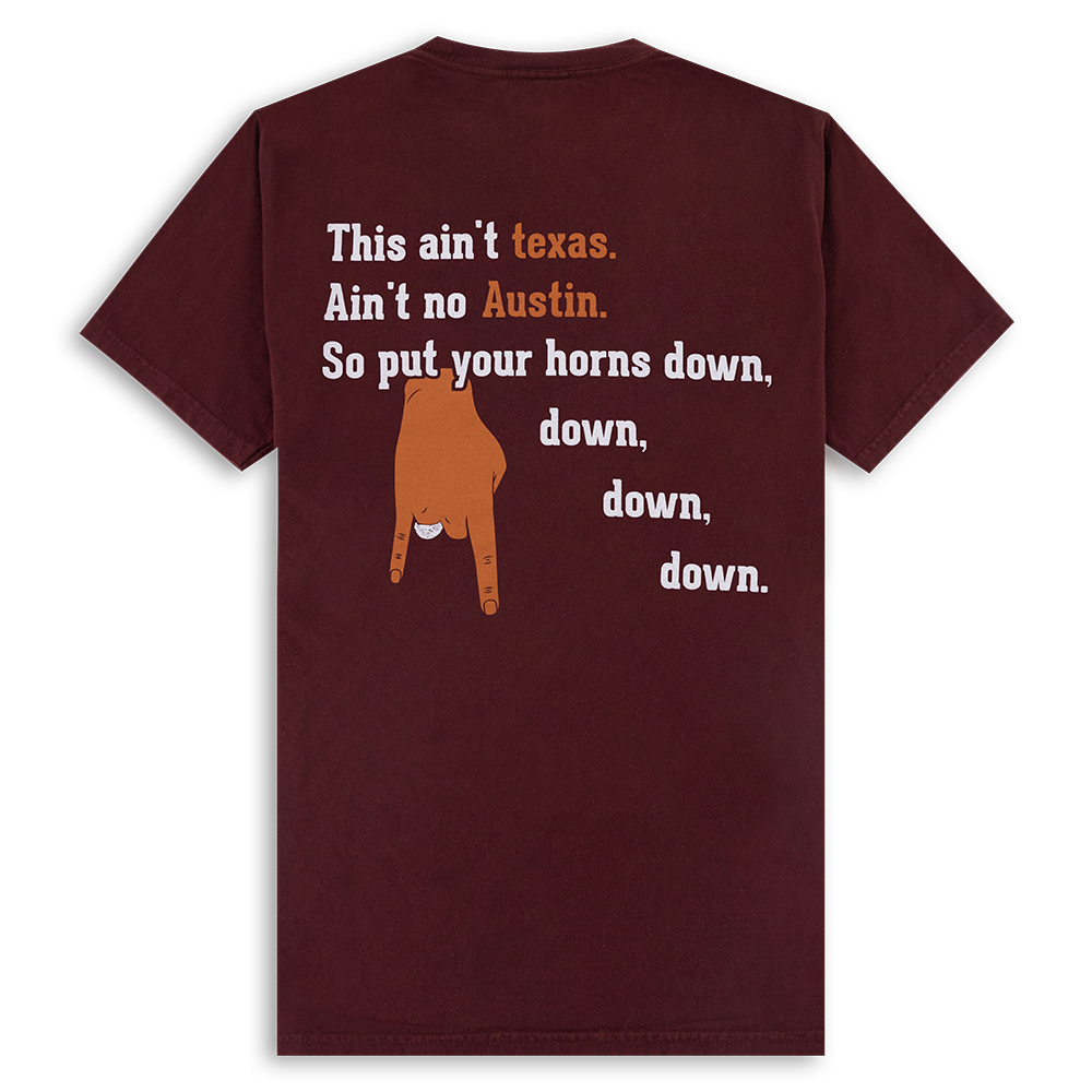 Maroon back of a t-shirt with "This ain't Texas, Ain't no Austin. So put your horns down, down, down, down." in white with a burnt orange horns down.